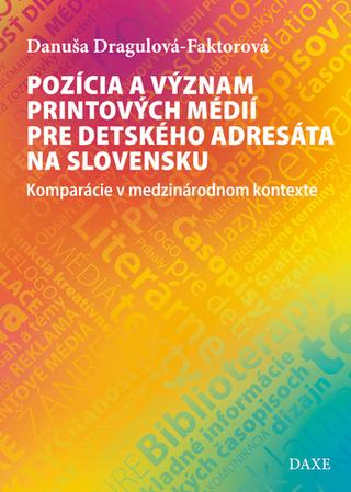 Kniha: Pozícia a význam printových médií pre detského adresáta na Slovensku - Komparácie v medzinárodnom kontexte - Danuša Dragulová-Faktorová