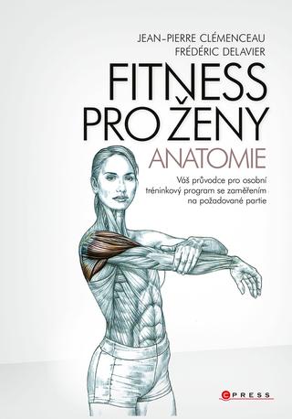 Kniha: Fitness pro ženy - anatomie - Váš průvodce pro osobní tréninkový program se zaměřením na požadované partie - 1. vydanie - Fréderic Delavier