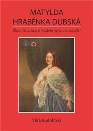 Kniha: Matylda Hraběnka Dubská - Šlechtična, která myslela nejen na své děti - Věra Rudolfová