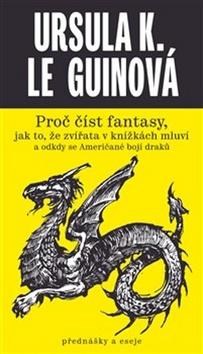 Kniha: Proč číst fantasy - jak to, že zvířata v knížkách mluví a odkdy se Američané bojí draků - 1. vydanie - Ursula K. Le Guin