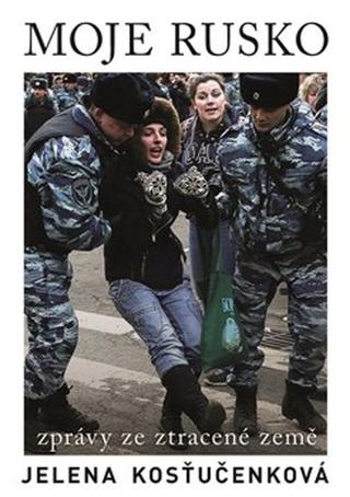 Kniha: Moje Rusko - Zprávy ze ztracené země - Jelena Kosťučenková