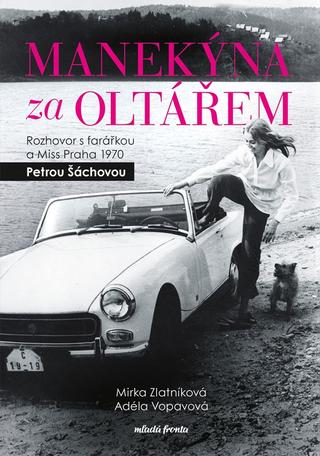 Kniha: Manekýna za oltářem - Rozhovor s farářkou a Miss Praha 1970 - 1. vydanie - Mirka Zlatníková, Petra Šáchová