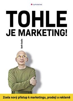 Kniha: Tohle je marketing! - Zcela nový přístup k marketingu, prodeji a reklamě - 1. vydanie - Seth Godin