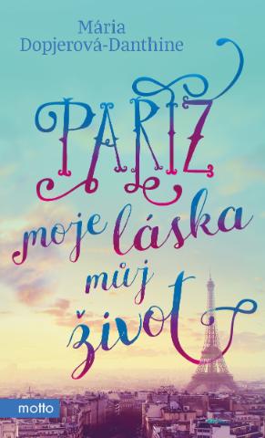 Kniha: Paříž, moje láska, můj život - 1. vydanie - Mária Dopjerová-Danthine