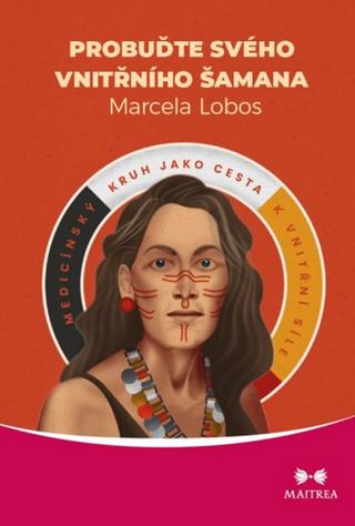 Kniha: Probuďte svého vnitřního šamana - Medicínský kruh jako cesta k vnitřní síle - Marcela Lobos
