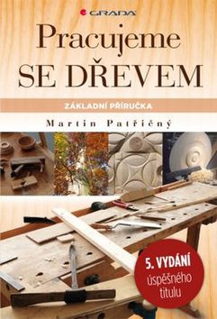 Kniha: Pracujeme se dřevem - základní příručka - 5. vydanie - Martin Patřičný