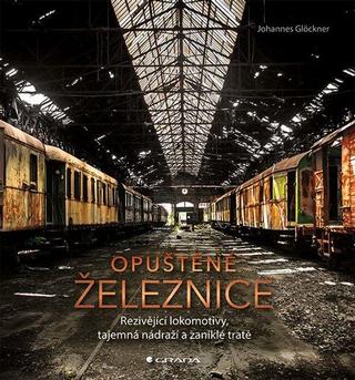 Kniha: Opuštěné železnice - Rezivějící lokomotivy, tajemná nádraží a zaniklé tratě - 1. vydanie - Johannes Glöckner
