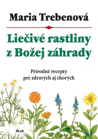 Kniha: Liečivé rastliny z Božej záhrady - Prírodné recepty pre zdravých aj chorých - 2. vydanie - Maria Trebenová