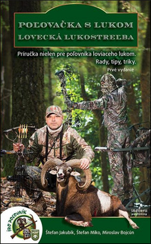Kniha: Poľovačka s lukom-lovecká lukostreľba - Príručka nielen pre - 1. vydanie - Štefan Jakubík; Štefan Miko; Miroslav Bojcún