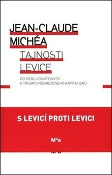Kniha: Tajnosti levice - Od ideálu osvícenství k triumfu neomezeného kapitalismu - Jean-Claude Michéa
