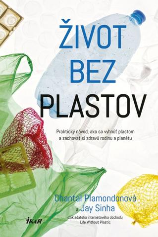Kniha: Život bez plastov - Praktický návod, ako sa vyhnút plastom a zachovat si zdravú rodinu a planétu - 1. vydanie - Chantal, Plamondonová, Jay Sinha