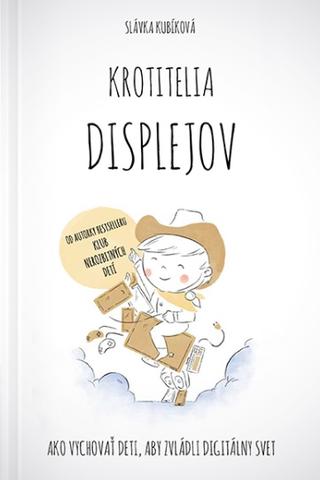 Kniha: Krotitelia displejov - Ako vychovať deti, aby zvládli digitálny svet - Slávka Kubíková