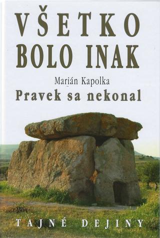 Kniha: Všetko bolo inak Pravek sa nekonal - Tajné dejiny - Marián Kapolka