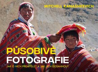 Kniha: Působivé fotografie - Jak o nich přemýšlet a jak jich dosáhnout - Mitchell Kanashkevich