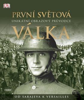 Kniha: První světová válka - Unikátní obrazový průvodce od Sarajeva k Versailles - 1. vydanie - R. G. Grant