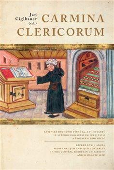 Kniha: Carmina Clericorum - Latinské duchovní písně 14. až 15. století ve středoevropském univerzitním a školském prostředí - Jan Ciglbauer