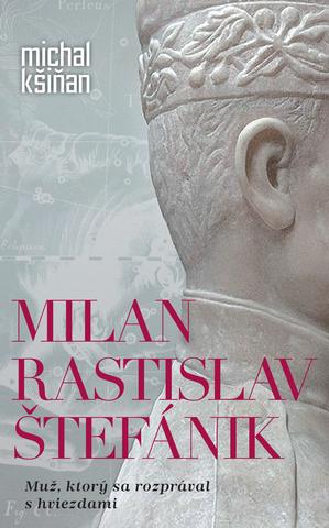 Kniha: Milan Rastislav Štefánik - Muž, ktorý sa rozprával s hviezdami - Michal Kšiňan