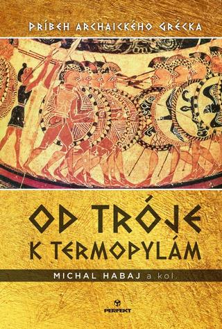 Kniha: Od Tróje k Termopylám - Príbeh archaického Grécka - 1. vydanie - Michal Habaj
