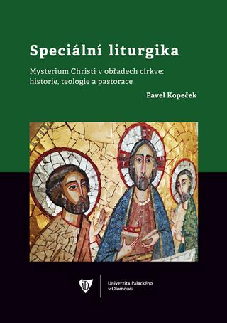 Kniha: Speciální liturgika - Mysterium Christi v obřadech církve: historie, teologie a pastorace - Pavel Kopeček