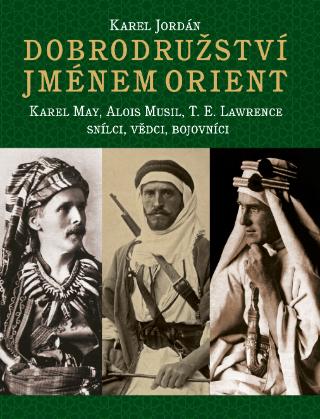 Kniha: Dobrodružství jménem Orient - Karel May, Alois Musil, T.E. Lawrence snílci, vědci, bojovníci - 1. vydanie - Karel Jordán