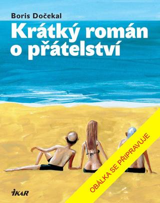 Kniha: Krátký román o přátelství - 1. vydanie - Boris Dočekal
