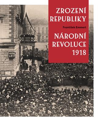 Kniha: Zrození republiky Národní revoluce 1918 - Národní revoluce 1918 - 1. vydanie - František Emmert