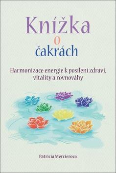 Kniha: Knížka o čakrách - Harmonizace energie k posílení zdraví, vitality a rovnováhy - Patricia Mercierová