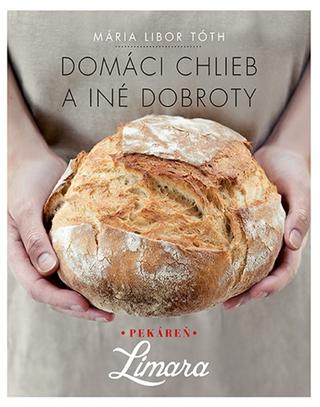 Kniha: Domáci chlieb a iné dobroty - Pekáreň Limara - 1. vydanie - Mária Libor Tóth