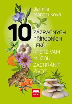 Kniha: 10 zázračných přírodních léků - které vám můžou zachránit život - 1. vydanie - Jarmila Mandžuková