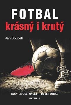 Kniha: Fotbal krásný i krutý - Góly, emoce, násili - i to to fotbal - 1. vydanie - Jan Souček