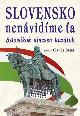 Kniha: Slovensko nenávidíme ťa - Szlovákok nincsen hazátok - Claude Baláž