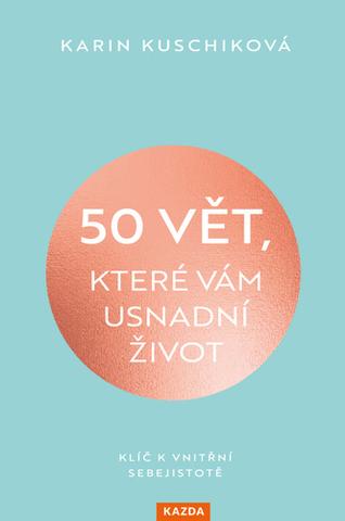 Kniha: 50 vět, které vám usnadní život - Klíč k vnitřní sebejistotě - 1. vydanie - Karin Kuschiková