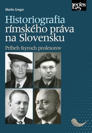 Kniha: Historiografia rímskeho práva na Slovensku - Príbeh štyroch profesorov - 1. vydanie - Martin Gregor