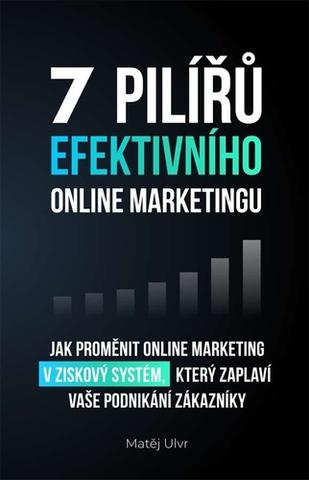 Kniha: 7 pilířů efektivního online marketingu - Jak proměnit online marketing v ziskový systém, který zaplaví vaše podnikání zák - 1. vydanie - Matěj Ulvr