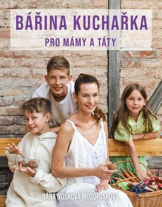Kniha: Bářina kuchařka pro mámy a táty - 1. vydanie - Bára Nosková Mosorjaková