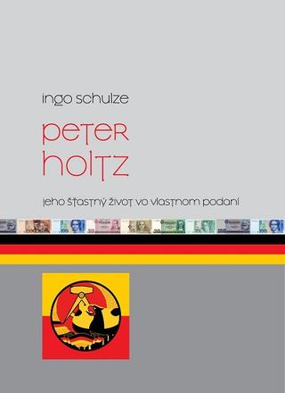 Kniha: Peter Holtz - Jeho šťastný život vo vlastnom podaní - Ingo Schulze