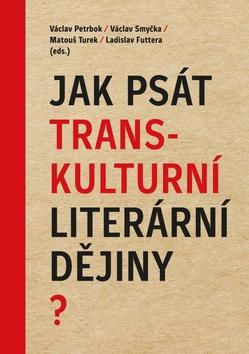 Kniha: Jak psát transkulturní literární dějiny? - 1. vydanie - Václav Petrbok; Václav Smyčka; Matouš Turek