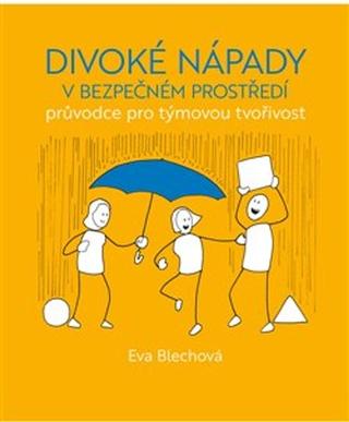 Kniha: Divoké nápady v bezpečném prostředí - průvodce pro týmovou tvořivost - Eva Blechová