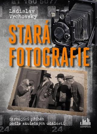 Kniha: Stará fotografie - Strhující příběh podle skutečných událostí - 1. vydanie - Ladislav Vrchovský
