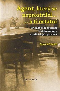 Kniha: Agent, který se neprostřílel a ti ostatní - Příspěvek k dějinám třetího odboje a politických procesů - 1. vydanie - Marek Starý