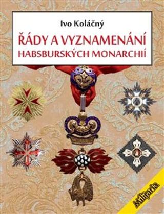 Kniha: Řády a vyznamenání habsburských monarchií - Ivan Koláčný