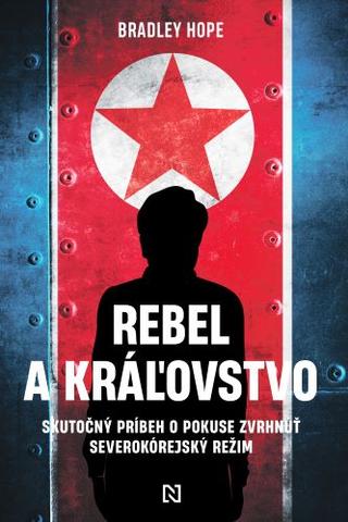 Kniha: Rebel a kráľovstvo - Skutočný príbeh o pokuse zvrhnúť severokórejský režim - Bradley Hope