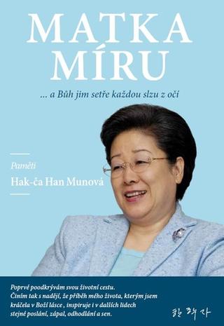 Kniha: Matka Míru - ... a Bůh jim setře každou slzu z očí - 1. vydanie - Hak-ča Han Munová