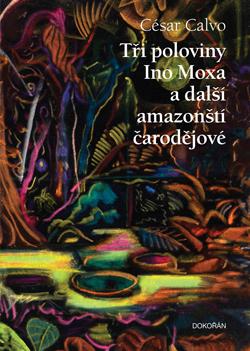 Kniha: Tři poloviny Ino Moxa a další amazonští čarodějové - 1. vydanie - César Calvo