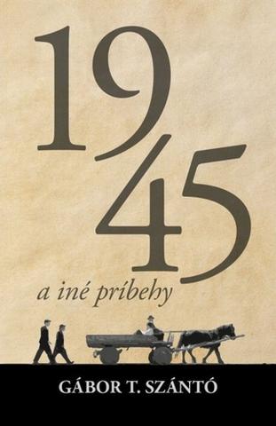 Kniha: 1945 a iné príbehy - 1. vydanie - Gábor T. Szántó