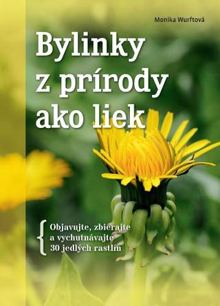 Kniha: Bylinky z prírody ako liek - Objavujte, zbierajte a vychutnávajte 30 jedlých rastlín - Monika Wurftová