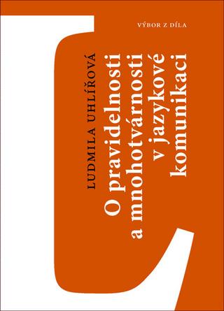 Kniha: O pravidelnosti a mnohotvárnosti v jazykové komunikaci - Výbor z díla - 1. vydanie - Ludmila Uhlířová