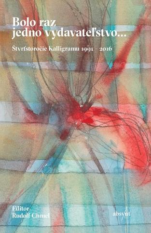 Kniha: Bolo raz jedno vydavateľstvo... - Štvrťstoročie Kalligramu 1991-2016 - Rudolf Chmel