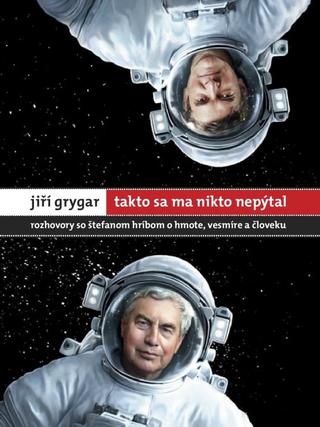Kniha: Jiří Grygar: Takto sa ma nikto nepýtal - Rozhovory so Štefanom Hríbom o hmote, vesmíre a človeku - Jiří Grygar, Štefan Hríb