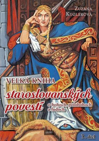 Kniha: Veľká kniha staroslovanských povestí o bohoch, polobohoch a ľuďoch - 3. diel - 1. vydanie - Zuzana Kuglerová
